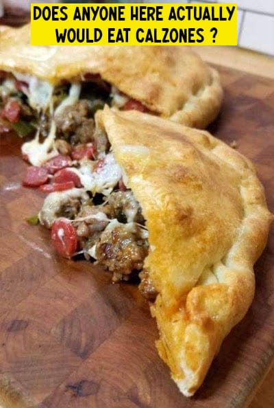 DOES ANYONE HERE ACTUALLY WOULD EAT Calzones ??